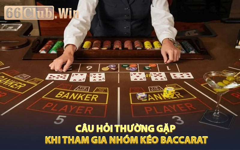 Câu hỏi thường gặp khi tham gia nhóm kéo baccarat