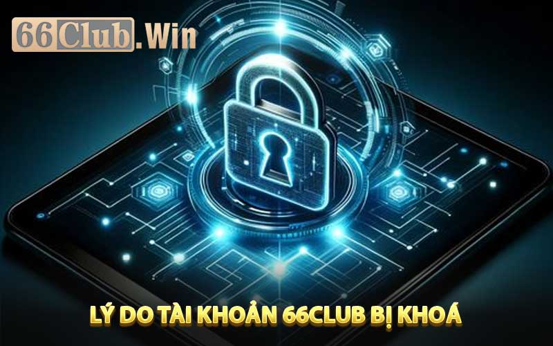 Lý do tài khoản 66Club bị khoá?